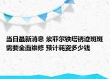 当日最新消息 埃菲尔铁塔锈迹斑斑需要全面维修 预计耗资多少钱