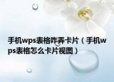 手机wps表格咋弄卡片（手机wps表格怎么卡片视图）