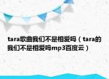 tara歌曲我们不是相爱吗（tara的我们不是相爱吗mp3百度云）
