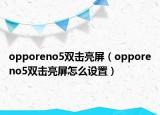 opporeno5双击亮屏（opporeno5双击亮屏怎么设置）
