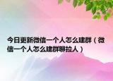 今日更新微信一个人怎么建群（微信一个人怎么建群聊拉人）