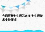 今日更新七牛云怎么样(七牛云技术支持面试)