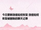 今日更新微信如何恢复 微信如何恢复被删除的聊天记录