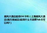顺风大酒店能用OK卡吗（上海顺风大酒店(南方商城店)能用什么卡消费?ok卡可以吗?）