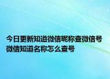 今日更新知道微信昵称查微信号 微信知道名称怎么查号