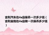 吉利汽车在4s店保养一次多少钱（吉利金刚在4s店做一次保养多少钱）