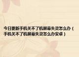 今日更新手机关不了机屏幕失灵怎么办（手机关不了机屏幕失灵怎么办安卓）