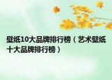 壁纸10大品牌排行榜（艺术壁纸十大品牌排行榜）