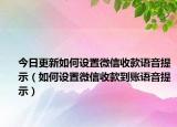 今日更新如何设置微信收款语音提示（如何设置微信收款到账语音提示）