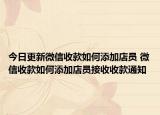 今日更新微信收款如何添加店员 微信收款如何添加店员接收收款通知