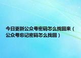 今日更新公众号密码怎么找回来（公众号忘记密码怎么找回）