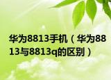 华为8813手机（华为8813与8813q的区别）