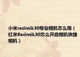 小米redmik30专业相机怎么用（红米Redmik30怎么开启相机快捷相机）