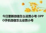 今日更新微信怎么设置小号 OPPO手机微信怎么设置小号