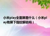 小米play全面屏是什么（小米play有屏下指纹解锁吗）