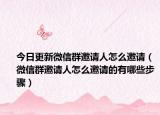 今日更新微信群邀请人怎么邀请（微信群邀请人怎么邀请的有哪些步骤）