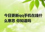 今日更新qq手机在线什么意思 你知道吗