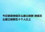 今日更新微信怎么建立新群 微信怎么建立新群五十个人以上