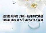 当日最新消息 河南一新郎乘皮划艇接新娘 画面曝光十分浪漫令人羡慕