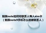 魅族note如何将联系人导入sim卡（魅族note9手机怎么新建联系人）