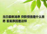 当日最新消息 贷款授信是什么意思 答案原因是这样