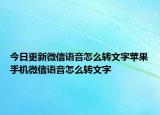 今日更新微信语音怎么转文字苹果手机微信语音怎么转文字