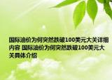 国际油价为何突然跌破100美元大关详细内容 国际油价为何突然跌破100美元大关具体介绍