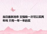 当日最新消息 交强险一次可以买两年吗 只有一年一年的买
