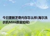 今日更新芝奇内存怎么样(海尔洗衣机MX6质量如何)