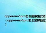 opporeno5pro怎么刷原生安卓（opporeno5pro怎么竖屏锁定）