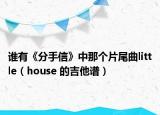 谁有《分手信》中那个片尾曲little（house 的吉他谱）