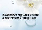 当日最新消息 为什么女多男少的省份在东北广东总人口性别比最高