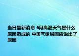 当日最新消息 6月高温天气是什么原因造成的 中国气象局回应说出了原因