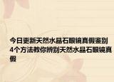 今日更新天然水晶石眼镜真假鉴别 4个方法教你辨别天然水晶石眼镜真假