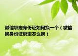 微信绑定身份证如何换一个（微信换身份证绑定怎么换）