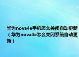 华为nova4e手机怎么关闭自动更新（华为nova4e怎么关闭系统自动更新）