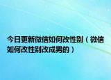 今日更新微信如何改性别（微信如何改性别改成男的）