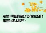 荣耀8x相册隐藏了怎样找出来（荣耀8x怎么截屏）