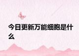 今日更新万能细胞是什么