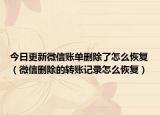 今日更新微信账单删除了怎么恢复（微信删除的转账记录怎么恢复）
