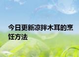 今日更新凉拌木耳的烹饪方法