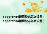 opporeno4锁屏杂志怎么设置（opporeno4锁屏杂志怎么设置）
