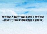 高考报名人数为什么越来越多（高考报名人数超千万这对考试难度有什么影响吗）