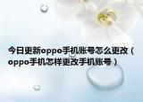 今日更新oppo手机账号怎么更改（oppo手机怎样更改手机账号）