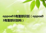 oppoa93有面部识别（oppoa93有面部识别吗）