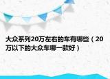 大众系列20万左右的车有哪些（20万以下的大众车哪一款好）