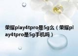 荣耀play4tpro是5g么（荣耀play4tpro是5g手机吗）