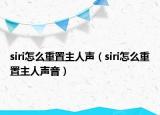 siri怎么重置主人声（siri怎么重置主人声音）