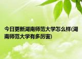 今日更新湖南师范大学怎么样(湖南师范大学有多厉害)