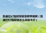 凯迪仕k7指纹锁安装教学视频（凯迪仕K7指纹锁怎么添加卡片）